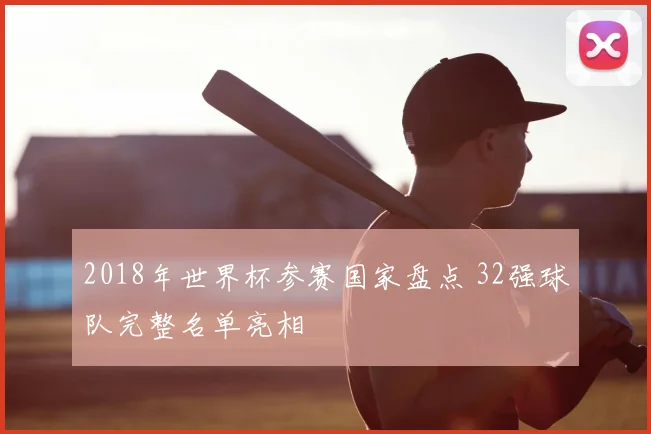 2018年世界杯参赛国家盘点 32强球队完整名单亮相